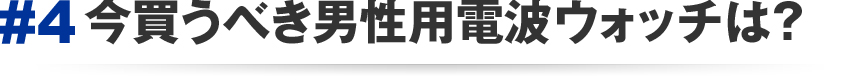 #4 今買うべき男性用電波ウォッチは？
