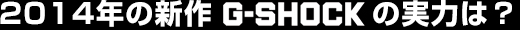 2014年の新作 G-SHOCK の実力は？