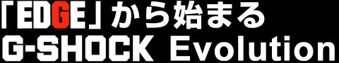 「EDGE」から始まるG-SHOCK Evolution