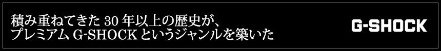 積み重ねてきた30年以上の歴史が、プレミアムG-SHOCKというジャンルを築いた
