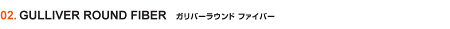 GULLIVER ROUND FIBER／ガリバーラウンド ファイバー