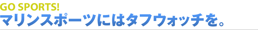 GO SPORTS! マリンスポーツにはタフウォッチを。