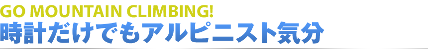 GO MOUNTAIN CLIMBING! 時計だけでもアルピニスト気分