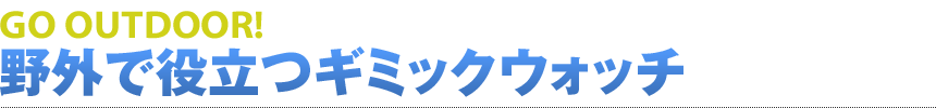 GO OUTDOOR! 野外で役立つギミックウォッチ