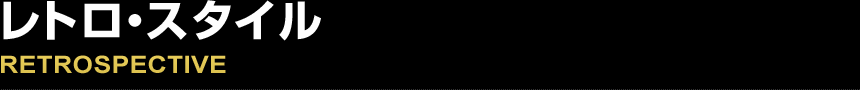 RETROSPECTIVE レトロ・スタイル
