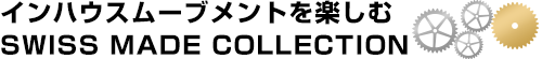 インハウスムーブメントを楽しむ SWISS MADE COLLECTION